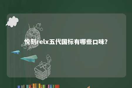 悦刻relx五代国标有哪些口味
？ 